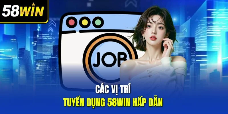 Các vị trí tuyển dụng 58WIN hấp dẫn 