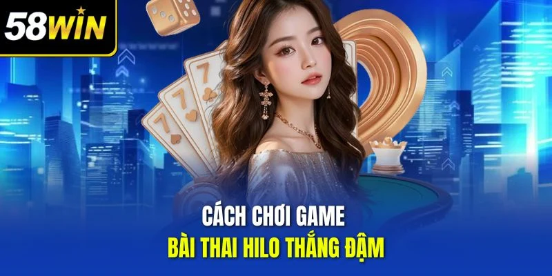 Cách chơi game bài Thai Hilo thắng đậm