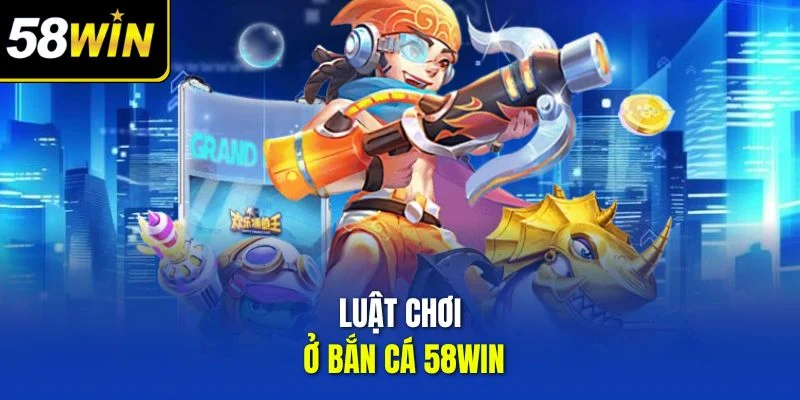 Luật chơi ở bắn cá 58WIN