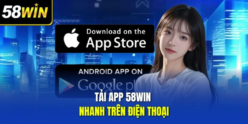 Tải app 58win nhanh trên điện thoại