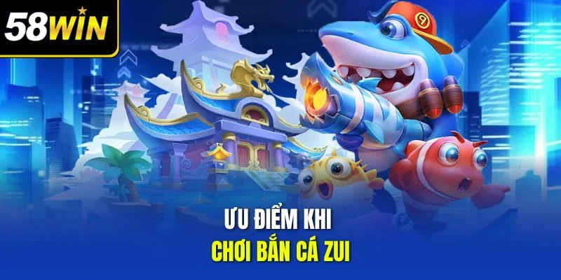 Ưu điểm khi chơi bắn cá zui